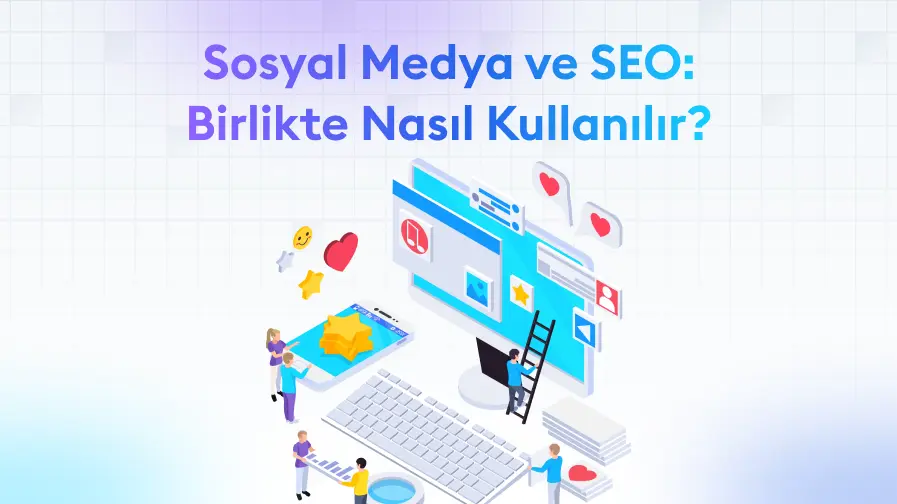 Sosyal Medya ve SEO: Birlikte Nasıl Çalışır?